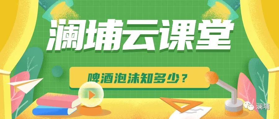 澜埔云课堂||啤酒泡沫知多少? 澜埔云课堂||啤酒泡沫知多少?